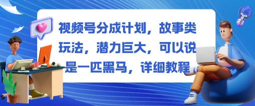 视频号分成计划,故事类玩法,潜力巨大,可以说是一匹黑马,详细教程-大甫网创-助力打造属于自己的超级个体-甫仁小站