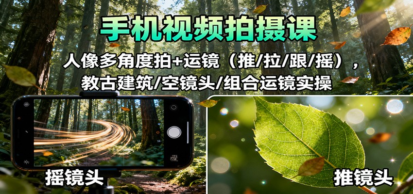 手机视频拍摄课：人像多角度拍+运镜(推/拉/跟/摇)，古建筑/空镜头/组合运镜实操-大甫网创-助力打造属于自己的超级个体-甫仁小站