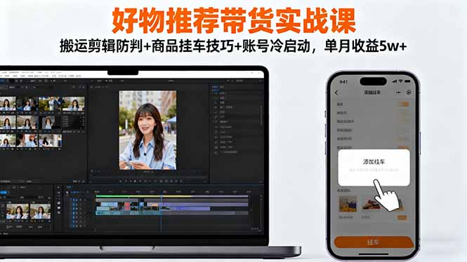 好物推荐带货实战课:搬运剪辑防判+商品挂车技巧+账号冷启动,单月收益5w+-大甫网创-助力打造属于自己的超级个体-甫仁小站
