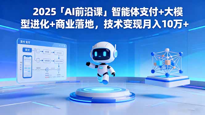 2025「AI前沿课」智能体支付+大模型进化+商业落地，技术变现月入10万+-大甫网创-助力打造属于自己的超级个体-甫仁小站