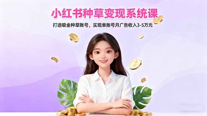 小红书种草变现系统课:打造吸金种草账号,实现单账号月广告收入3-5万元-大甫网创-助力打造属于自己的超级个体-甫仁小站