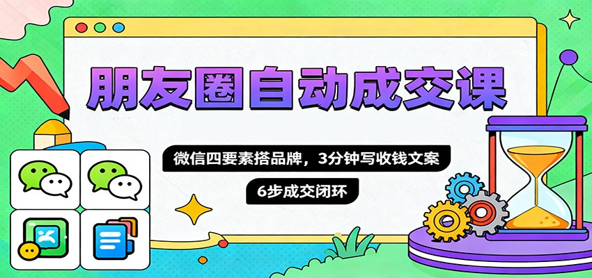 朋友圈自动成交课，微信四要素搭品牌，3分钟写收钱文案，6步成交闭环-大甫网创-助力打造属于自己的超级个体-甫仁小站