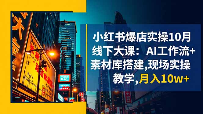 小红书爆店实操10月线下大课:AI工作流+素材库搭建,现场实操教学,月入10w+-大甫网创-助力打造属于自己的超级个体-甫仁小站