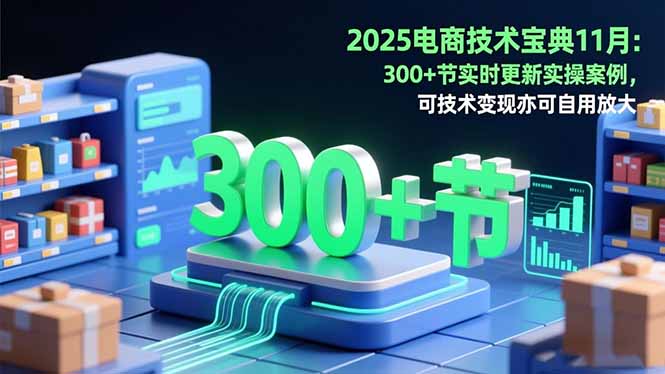 2025电商技术宝典11月：200+节实时更新实操案例，可技术变现亦可自用放大-大甫网创-助力打造属于自己的超级个体-甫仁小站