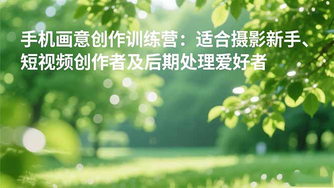 手机摄影之画意创作训练营:适合摄影新手、短视频创作者及后期处理爱好者-大甫网创-助力打造属于自己的超级个体-甫仁小站