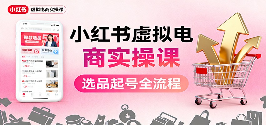 小红书虚拟电商实操课:选品起号+AI 内容创作+店铺运营+引流私域+自动化发笔记-大甫网创-助力打造属于自己的超级个体-甫仁小站