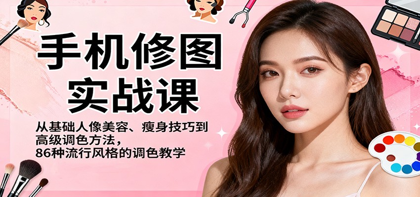 手机修图实战课，从基础人像美容、瘦身技巧到高级调色方法，86种流行风格的调色教学-大甫网创-助力打造属于自己的超级个体-甫仁小站