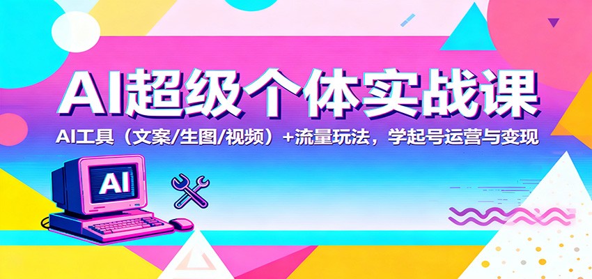 AI超级个体实战课：AI 工具(文案/生图/视频)+ 流量玩法，学起号运营与变现-大甫网创-助力打造属于自己的超级个体-甫仁小站