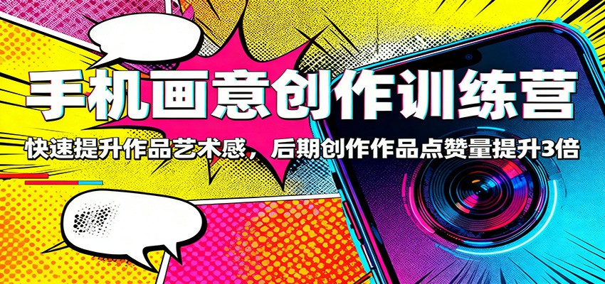 手机画意创作训练营:快速提升作品艺术感,后期创作作品点赞量提升3倍-大甫网创-助力打造属于自己的超级个体-甫仁小站