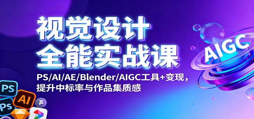 视觉设计全能实战课：PS/AI/AE/Blender/AIGC工具+变现，提升中标率与作品集质感-大甫网创-助力打造属于自己的超级个体-甫仁小站