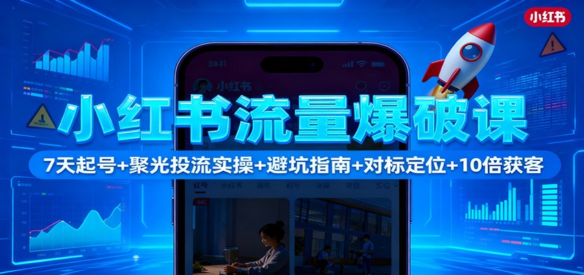 小红书流量爆破课:7天起号+聚光投流实操+避坑指南+对标定位+10倍获客-大甫网创-助力打造属于自己的超级个体-甫仁小站